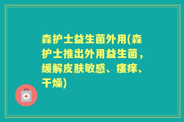 森护士益生菌外用(森护士推出外用益生菌,缓解敏感、、干燥) 森护士益生菌外用(森护士推出外用益生菌,缓解敏感、、干燥)