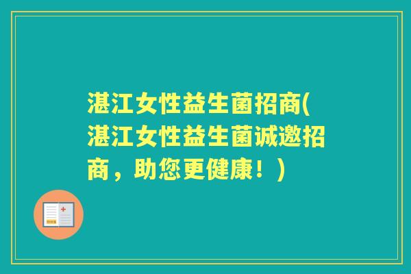 湛江女性益生菌招商(湛江女性益生菌诚邀招商,助您更健康!) 湛江女性益生菌招商(湛江女性益生菌诚邀招商,助您更健康!)