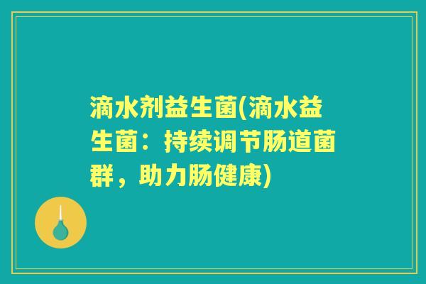 滴水剂益生菌(滴水益生菌：持续调节肠道菌群，助力肠健康)