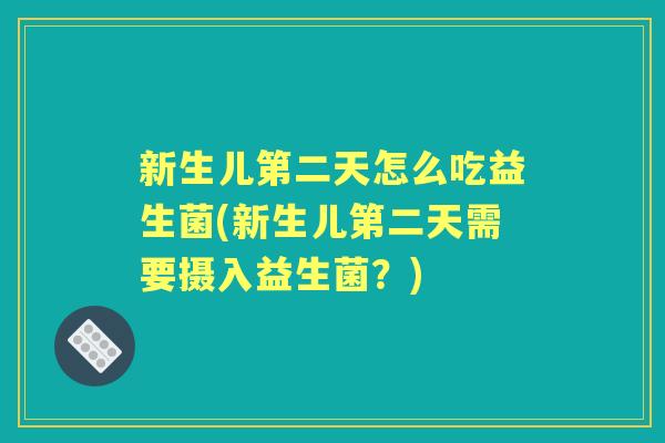 新生儿第二天怎么吃益生菌(新生儿第二天需要摄入益生菌?) 新生儿第二天怎么吃益生菌(新生儿第二天需要摄入益生菌?)