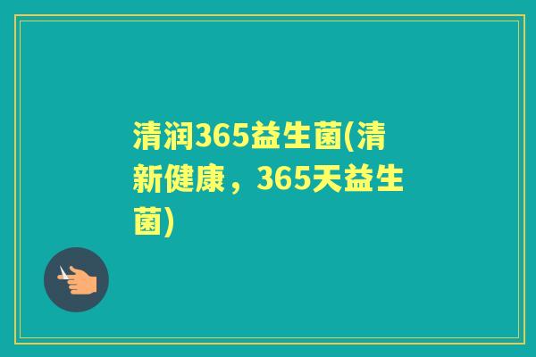 清润365益生菌(清新健康,365天益生菌) 清润365益生菌(清新健康,365天益生菌)