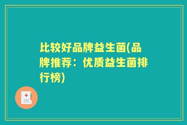 比较好品牌益生菌(品牌推荐：优质益生菌排行榜)