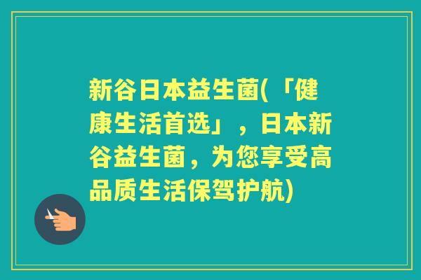 新谷日本益生菌(「健康生活首选」,日本新谷益生菌,为您享受高品质生活保驾护航) 新谷日本益生菌(「健康生活首选」,日本新谷益生菌,为您享受高品质生活保驾护航)