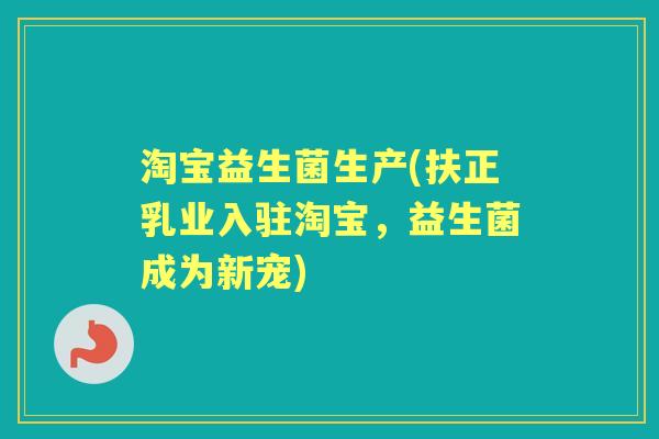 淘宝益生菌生产(扶正乳业入驻淘宝,益生菌成为新宠) 淘宝益生菌生产(扶正乳业入驻淘宝,益生菌成为新宠)