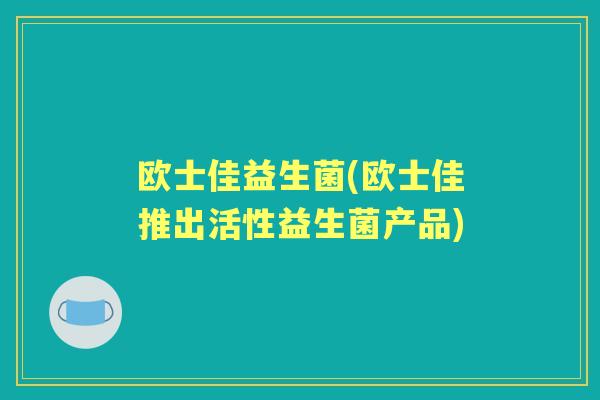 欧士佳益生菌(欧士佳推出活性益生菌产品) 欧士佳益生菌(欧士佳推出活性益生菌产品)