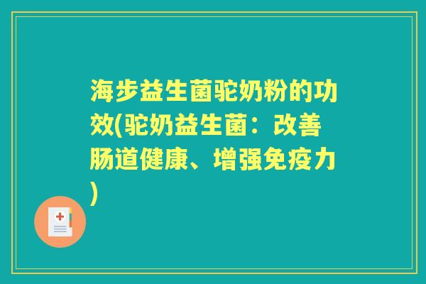 海步益生菌驼奶粉的功效(驼奶益生菌：改善肠道健康、增强力)