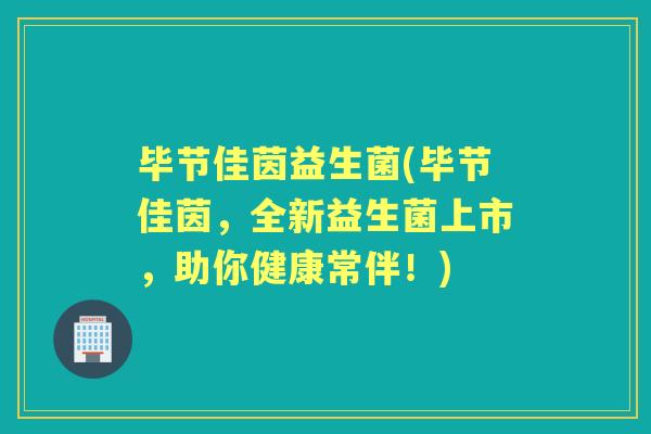 毕节佳茵益生菌(毕节佳茵，全新益生菌上市，助你健康常伴！)