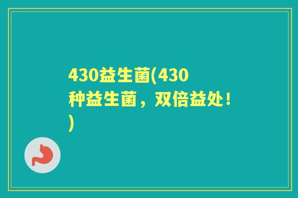 430益生菌(430种益生菌,双倍益处!) 430益生菌(430种益生菌,双倍益处!)