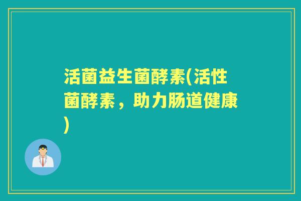 活菌益生菌酵素(活性菌酵素，助力肠道健康)