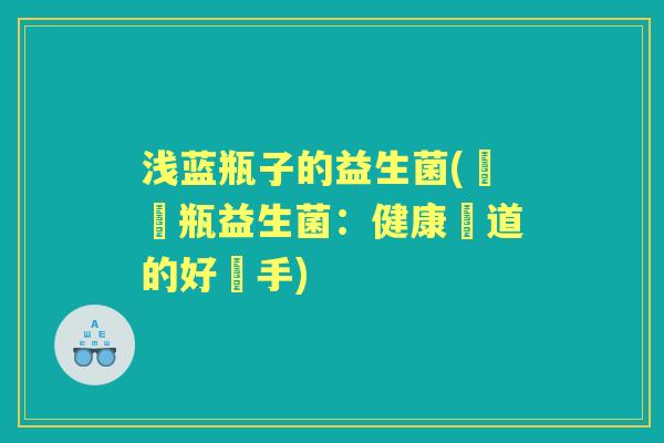浅蓝瓶子的益生菌(淺藍瓶益生菌：健康腸道的好幫手)