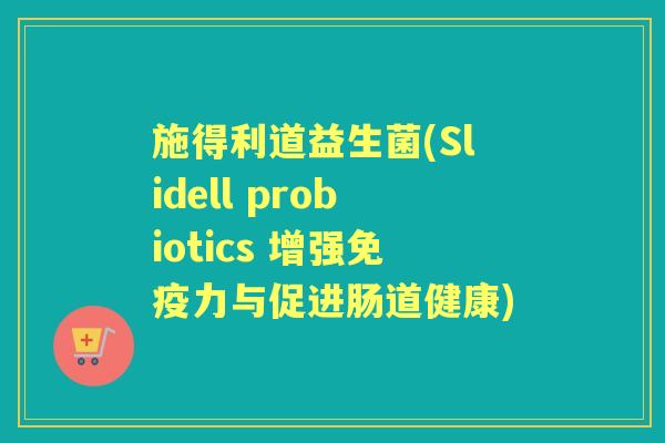 施得利道益生菌(Slidell probiotics 增强力与促进肠道健康) 施得利道益生菌(Slidell probiotics 增强力与促进肠道健康)