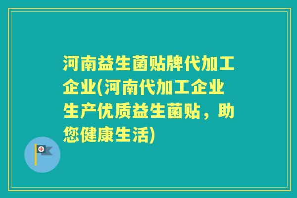 河南益生菌贴牌代加工企业(河南代加工企业生产优质益生菌贴,助您健康生活) 河南益生菌贴牌代加工企业(河南代加工企业生产优质益生菌贴,助您健康生活)