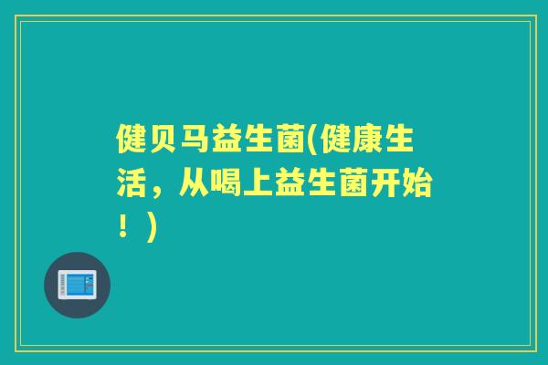 健贝马益生菌(健康生活,从喝上益生菌开始!) 健贝马益生菌(健康生活,从喝上益生菌开始!)