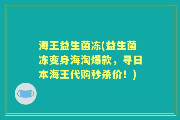 海王益生菌冻(益生菌冻变身海淘爆款,寻日本海王代购秒杀价!) 海王益生菌冻(益生菌冻变身海淘爆款,寻日本海王代购秒杀价!)