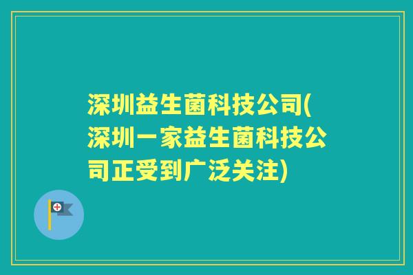 深圳益生菌科技公司(深圳一家益生菌科技公司正受到广泛关注) 深圳益生菌科技公司(深圳一家益生菌科技公司正受到广泛关注)