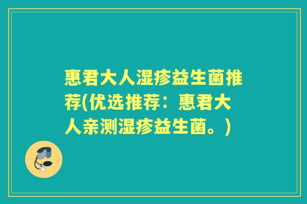 惠君大人益生菌推荐(优选推荐：惠君大人亲测益生菌。)