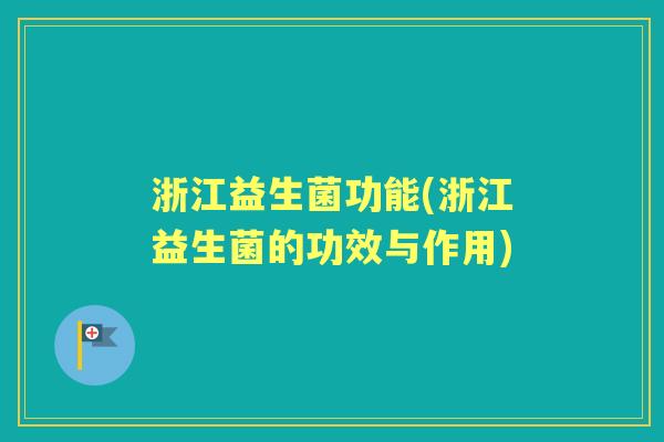 浙江益生菌功能(浙江益生菌的功效与作用) 浙江益生菌功能(浙江益生菌的功效与作用)