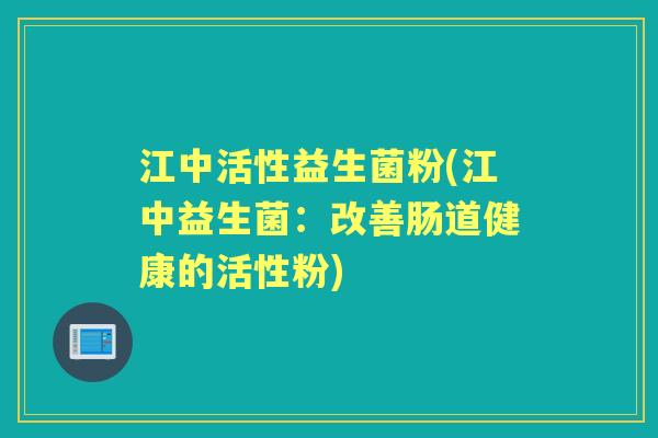 江中活性益生菌粉(江中益生菌：改善肠道健康的活性粉)