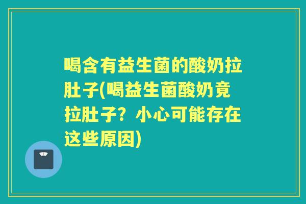 喝含有益生菌的酸奶拉肚子(喝益生菌酸奶竟拉肚子？小心可能存在这些原因)