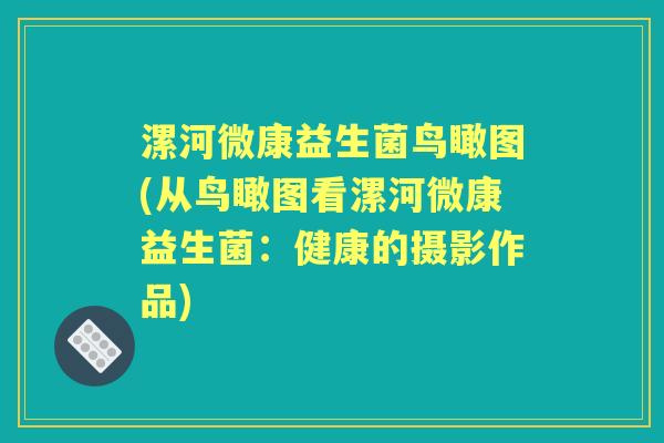 漯河微康益生菌鸟瞰图(从鸟瞰图看漯河微康益生菌:健康的摄影作品) 漯河微康益生菌鸟瞰图(从鸟瞰图看漯河微康益生菌:健康的摄影作品)