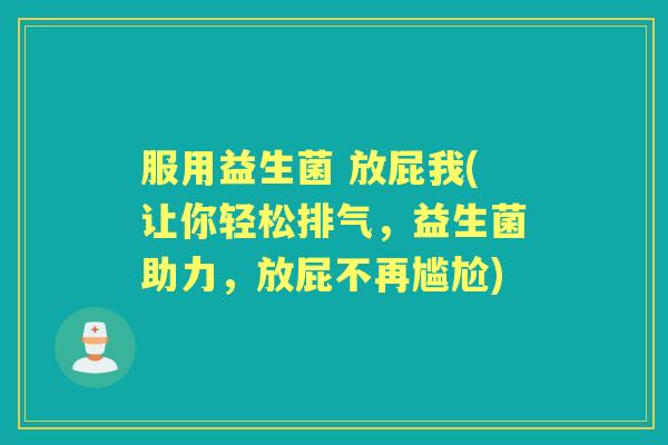 服用益生菌 放屁我(让你轻松排气，益生菌助力，放屁不再尴尬)