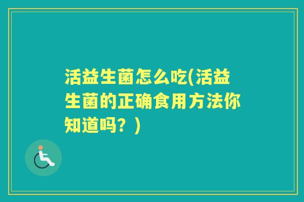 活益生菌怎么吃(活益生菌的正确食用方法你知道吗？)