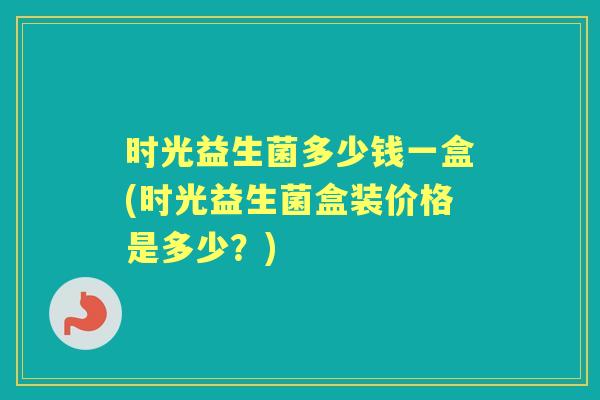 时光益生菌多少钱一盒(时光益生菌盒装价格是多少？)