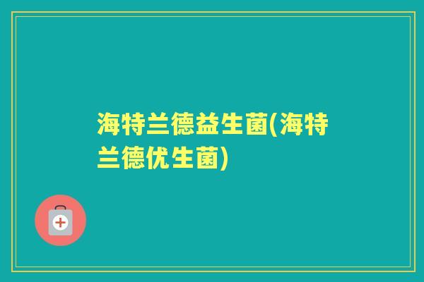 海特兰德益生菌(海特兰德优生菌) 海特兰德益生菌(海特兰德优生菌)