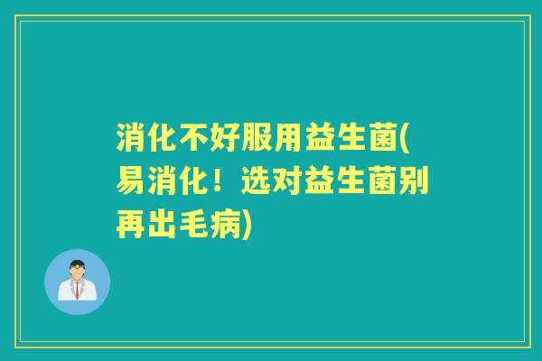 消化不好服用益生菌(易消化！选对益生菌别再出毛)