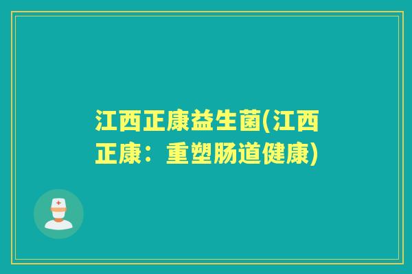 江西正康益生菌(江西正康：重塑肠道健康)