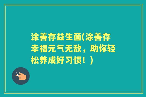 涂善存益生菌(涂善存幸福元气无敌,助你轻松养成好习惯!) 涂善存益生菌(涂善存幸福元气无敌,助你轻松养成好习惯!)
