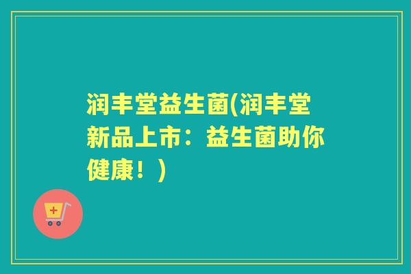 润丰堂益生菌(润丰堂新品上市：益生菌助你健康！)