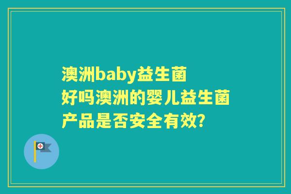澳洲baby益生菌 好吗澳洲的婴儿益生菌产品是否安全有效？