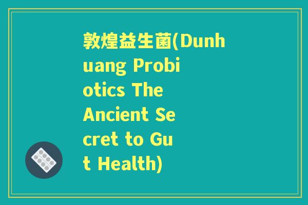 敦煌益生菌(Dunhuang Probiotics The Ancient Secret to Gut Health) 敦煌益生菌(Dunhuang Probiotics The Ancient Secret to Gut Health)