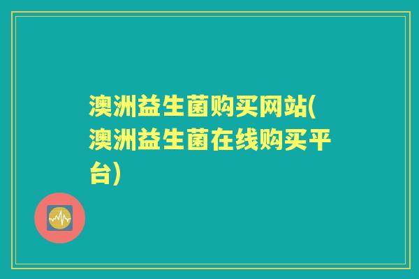 澳洲益生菌购买网站(澳洲益生菌在线购买平台) 澳洲益生菌购买网站(澳洲益生菌在线购买平台)