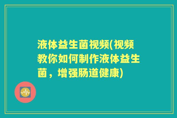 液体益生菌视频(视频教你如何制作液体益生菌,增强肠道健康) 液体益生菌视频(视频教你如何制作液体益生菌,增强肠道健康)