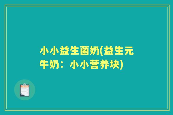 小小益生菌奶(益生元牛奶:小小营养块) 小小益生菌奶(益生元牛奶:小小营养块)