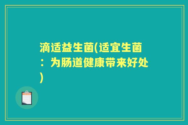 滴适益生菌(适宜生菌:为肠道健康带来好处) 滴适益生菌(适宜生菌:为肠道健康带来好处)