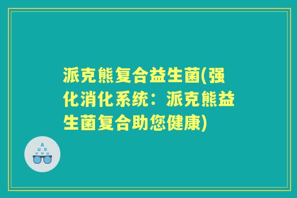 派克熊复合益生菌(强化消化系统:派克熊益生菌复合助您健康) 派克熊复合益生菌(强化消化系统:派克熊益生菌复合助您健康)