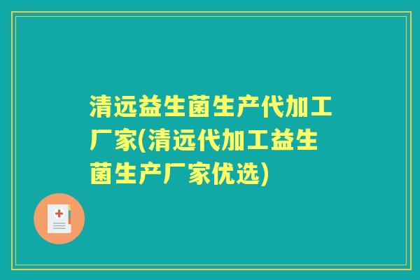 清远益生菌生产代加工厂家(清远代加工益生菌生产厂家优选) 清远益生菌生产代加工厂家(清远代加工益生菌生产厂家优选)