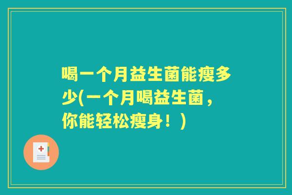 喝一个月益生菌能瘦多少(一个月喝益生菌,你能轻松瘦身!) 喝一个月益生菌能瘦多少(一个月喝益生菌,你能轻松瘦身!)