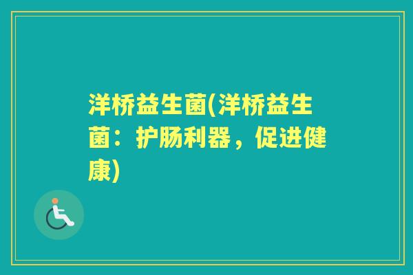 洋桥益生菌(洋桥益生菌：护肠利器，促进健康)