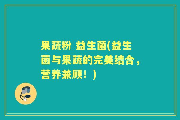 果蔬粉 益生菌(益生菌与果蔬的完美结合,营养兼顾!) 果蔬粉 益生菌(益生菌与果蔬的完美结合,营养兼顾!)