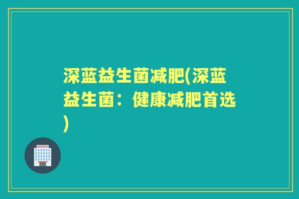 深蓝益生菌(深蓝益生菌：健康首选)