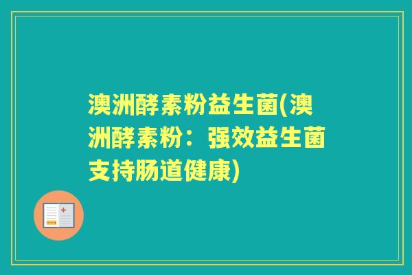 澳洲酵素粉益生菌(澳洲酵素粉:强效益生菌支持肠道健康) 澳洲酵素粉益生菌(澳洲酵素粉:强效益生菌支持肠道健康)
