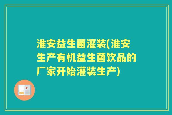 淮安益生菌灌装(淮安生产有机益生菌饮品的厂家开始灌装生产) 淮安益生菌灌装(淮安生产有机益生菌饮品的厂家开始灌装生产)
