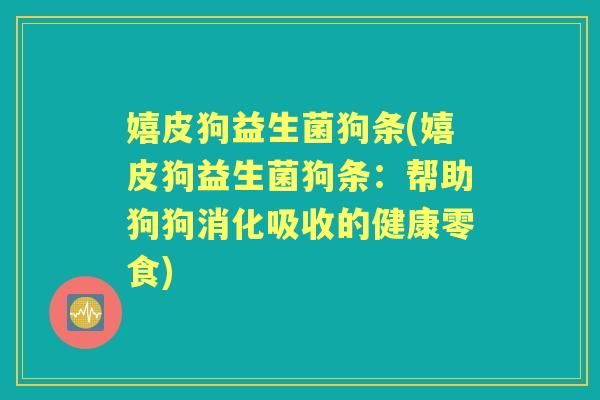 嬉皮狗益生菌狗条(嬉皮狗益生菌狗条:帮助狗狗消化吸收的健康零食) 嬉皮狗益生菌狗条(嬉皮狗益生菌狗条:帮助狗狗消化吸收的健康零食)