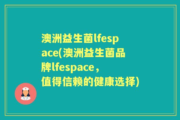 澳洲益生菌lfespace(澳洲益生菌品牌lfespace，值得信赖的健康选择)
