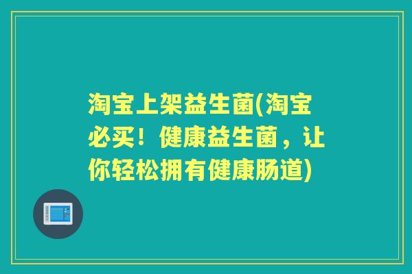 淘宝上架益生菌(淘宝必买！健康益生菌，让你轻松拥有健康肠道)