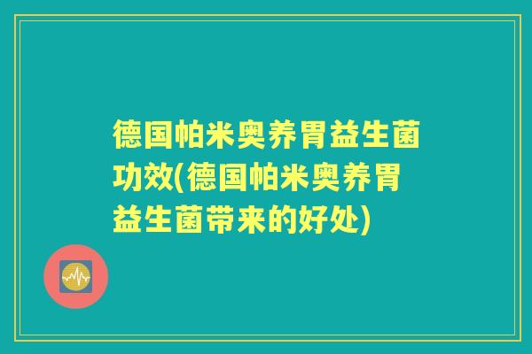 德国帕米奥养胃益生菌功效(德国帕米奥养胃益生菌带来的好处)